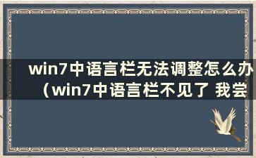 win7中语言栏无法调整怎么办（win7中语言栏不见了 我尝试过各种方法）